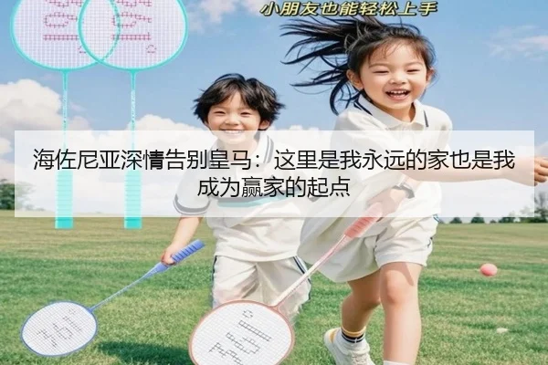 海佐尼亚深情告别皇马：这里是我永远的家也是我成为赢家的起点